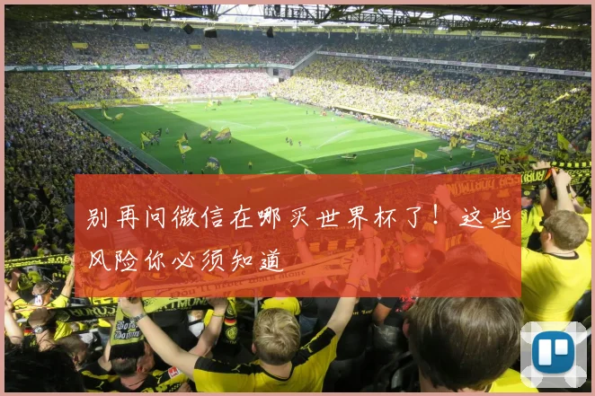 别再问微信在哪买世界杯了！这些风险你必须知道
